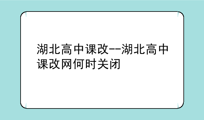 湖北高中课改--湖北高中课改网何时关闭