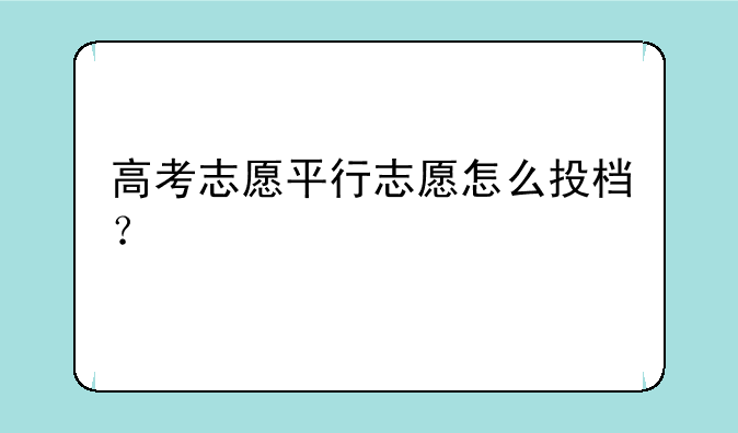 高考志愿平行志愿怎么投档？