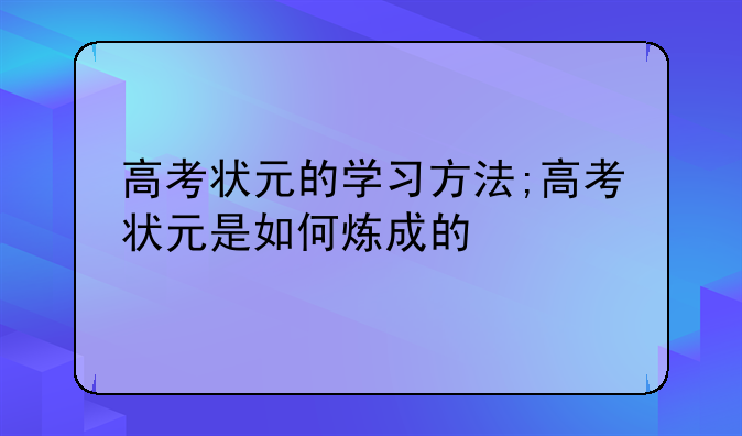 高考状元的学习方法;高考状元是如何炼成的