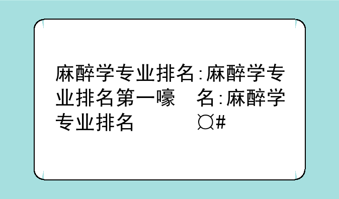 麻醉学专业排名:麻醉学专业排名第一的大学