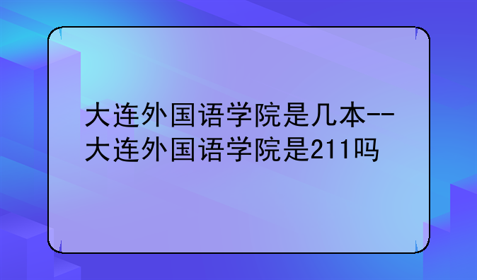 大连外国语学院是几本--大连外国语学院是211吗