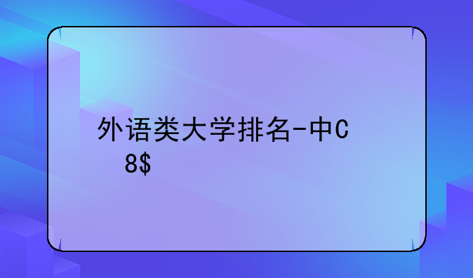 外语类大学排名-中国外语类大学排名