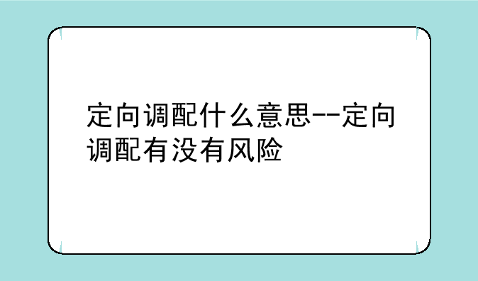 定向调配什么意思--定向调配有没有风险