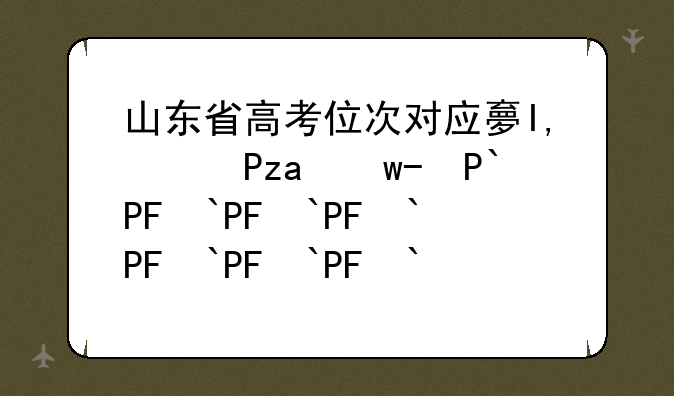 山东省高考位次对应大学;山东高考位次对应学校