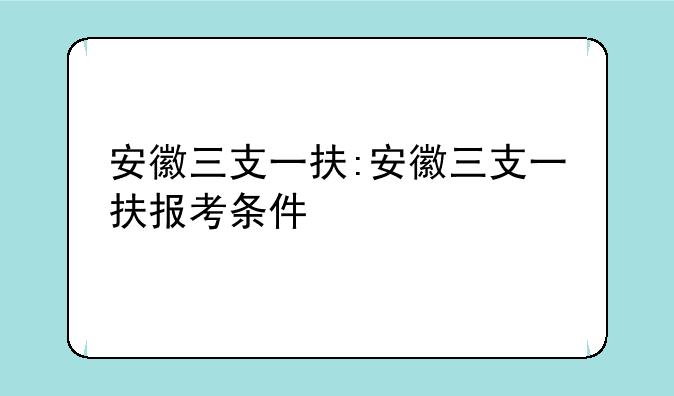 安徽三支一扶:安徽三支一扶报考条件