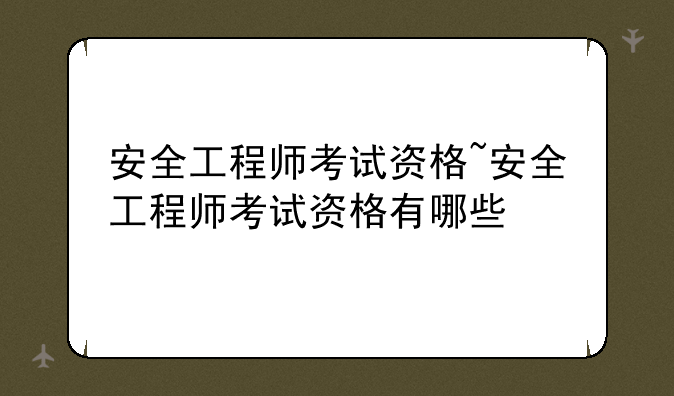 安全工程师考试资格~安全工程师考试资格有哪些
