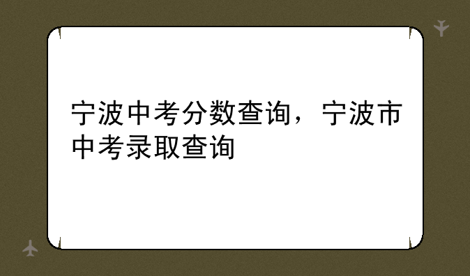 宁波中考分数查询，宁波市中考录取查询