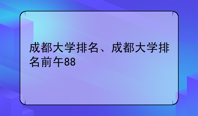 成都大学排名、成都大学排名前十的学校