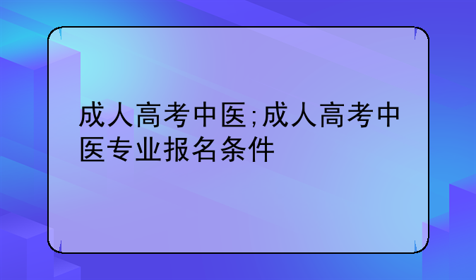 成人高考中医;成人高考中医专业报名条件