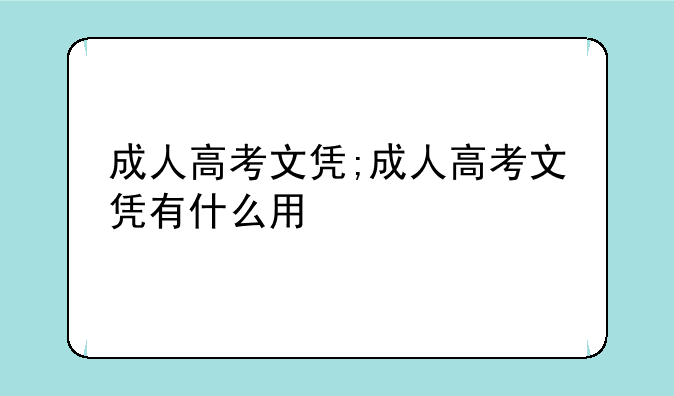 成人高考文凭;成人高考文凭有什么用