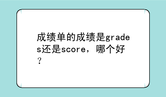 成绩单的成绩是grades还是score，哪个好？