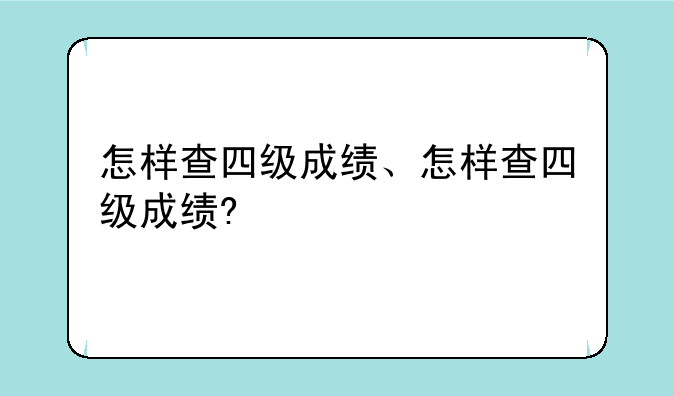 怎样查四级成绩、怎样查四级成绩?