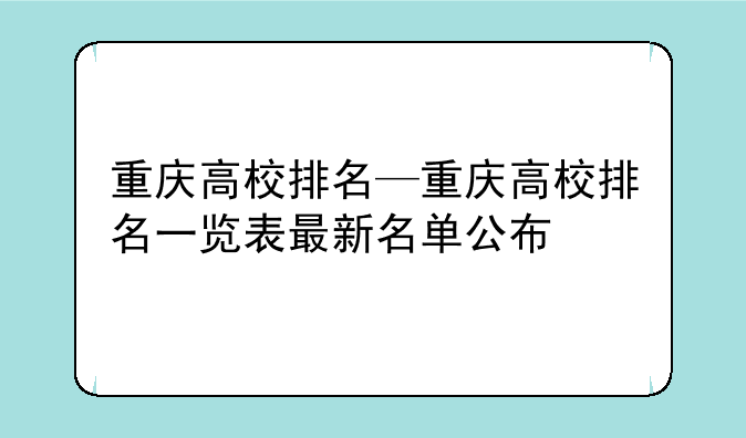 重庆高校排名—重庆高校排名一览表最新名单公布