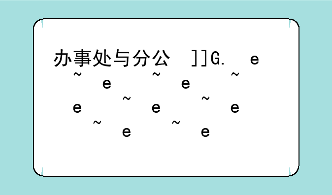 办事处与分公司的区别~办事处和分公司的区别,它们与总公司有什么联系