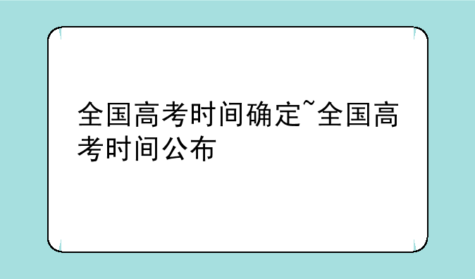 全国高考时间确定~全国高考时间公布