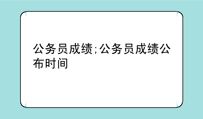 公务员成绩;公务员成绩公布时间