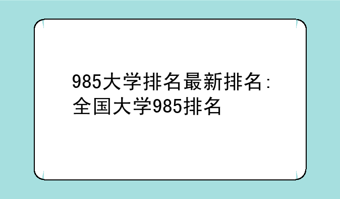 985大学排名最新排名:全国大学985排名